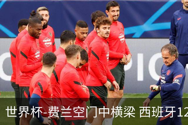 世界杯-费兰空门中横梁 西班牙12射4正半场暂0-0佛得角