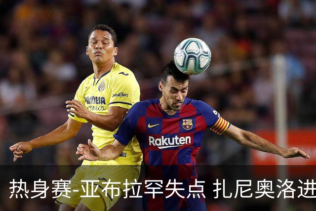 热身赛-亚布拉罕失点 扎尼奥洛进球 罗马2-0连胜
